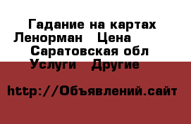 Гадание на картах Ленорман › Цена ­ 500 - Саратовская обл. Услуги » Другие   